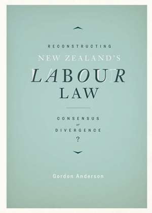 Reconstructing New Zealand's Labour Law: Consensus or Divergence de G. J. Anderson