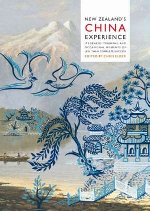 New Zealand's China Experience: Its Genesis, Triumphs, and Occasional Moments of Less Than Complete Success de Chris Elder