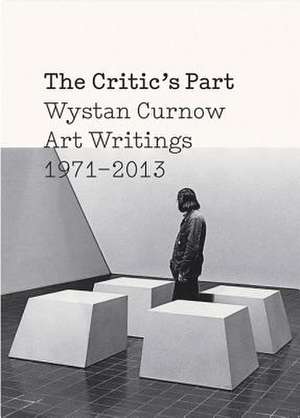 The Critic's Part: Wystan Curnow Art Writings 1971-2013 de Wystan Curnow