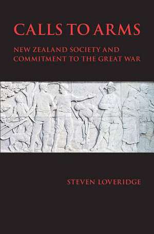 Calls to Arms: New Zealand Society and Commitment to the Great War de Steven Loveridge