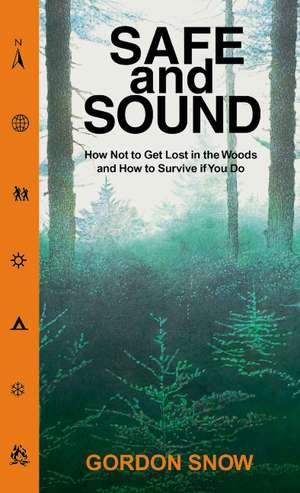 Safe and Sound: How Not to Get Lost in the Woods and How to Survive If You Do de Gordon Snow