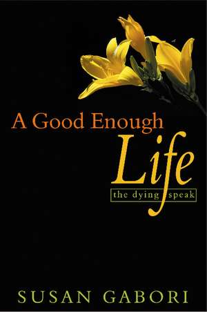 A Good Enough Life: The Dying Speak de Susan Gabori