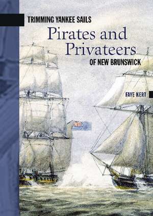 Trimming Yankee Sails: Pirates and Privateers of New Brunswick de Faye Kert