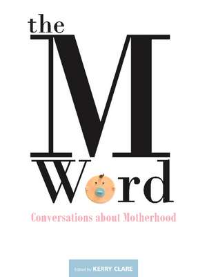 The M Word: Conversations about Motherhood de Kerry Clare