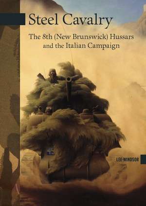 Steel Cavalry: The 8th (New Brunswick) Hussars and the Italian Campaign de Lee Windsor