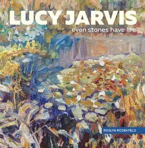 Lucy Jarvis: Even Stones Have Life de Roslyn Rosenfeld