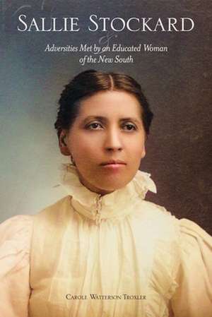 Sallie Stockard and the Adversities of an Educated Woman of the New South de Carole W. Troxler