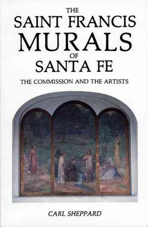 Saint Francis Murals: The Story of the Murals and the Artist Who Painted Them in Historic Saint Francis Auditorium in Santa Fe de Carl Sheppard