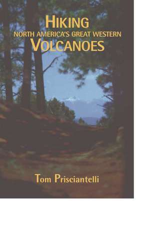 Hiking North America's Great Western Volcanoes de Tom Prisciantelli