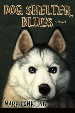 Dog Shelter Blues, a Novel de Mark Conkling