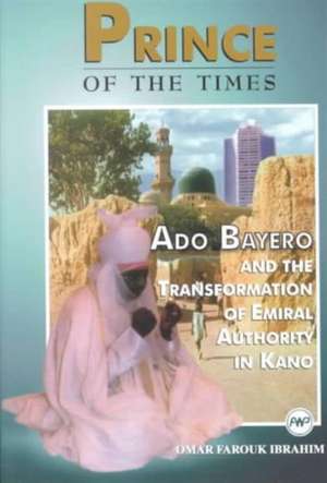 Prince Of The Times: Ado Bayero and the Transformation of Emiral Authority in Kan de Omar Farouk Ibrahim