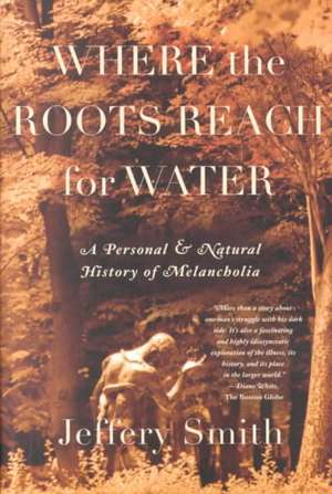 Where the Roots Reach for Water: A Personal and Natural History of Melancholia de Jeffery Smith