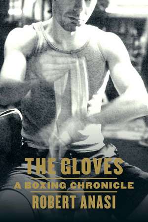 The Gloves: A Boxing Chronicle de Robert Anasi