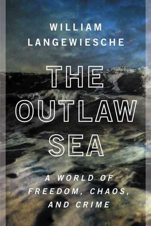 The Outlaw Sea: A World of Freedom, Chaos, and Crime de William Langewiesche