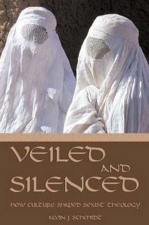 Veiled and Silenced: How Culture Shaped Sexist Theology de Alvin J. Schmidt