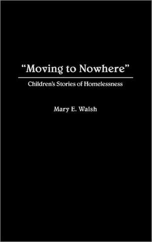 Moving to Nowhere: Children's Stories of Homelessness de Mary E. Walsh