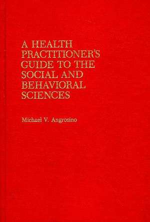 A Health Practitioner's Guide to the Social and Behavioral Sciences de Michael V. Angrosino