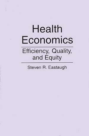 Health Economics: Efficiency, Quality, and Equity de Steven R. Eastaugh