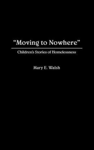 Moving to Nowhere: Children's Stories of Homelessness de Mary E. Walsh