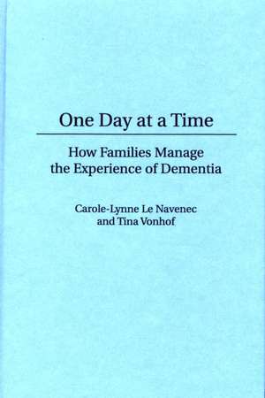 One Day At a Time: How Families Manage the Experience of Dementia de Carole Le Navenec