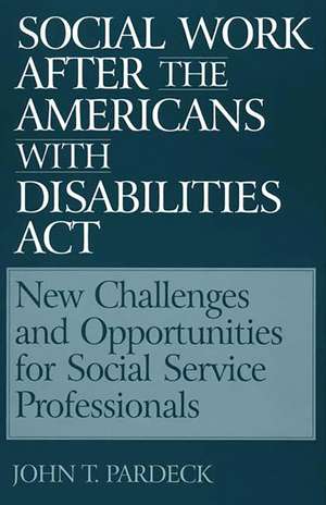 Social Work After the Americans With Disabilities Act: New Challenges and Opportunities for Social Service Professionals de John T. Pardeck