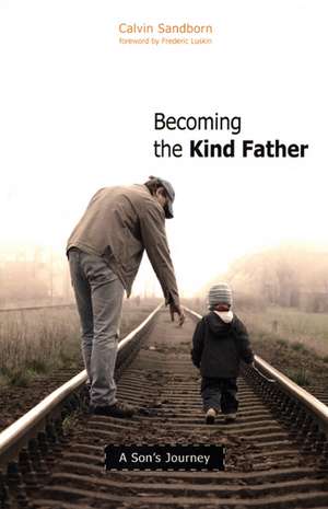 Becoming the Kind Father: A Son's Journey de Calvin Sandborn