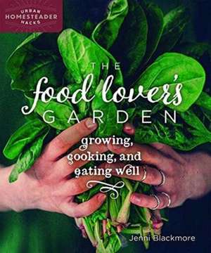 The Food Lover's Garden: Growing, Cooking, and Eating Well de Jenni Blackmore