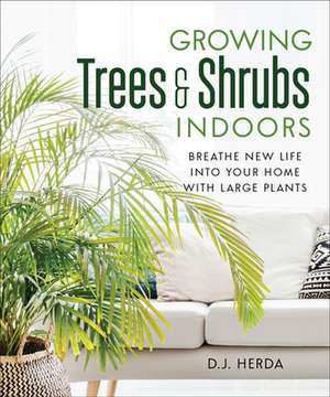 Growing Trees and Shrubs Indoors: Breathe New Life Into Your Home with Large Plants de DJ Herda