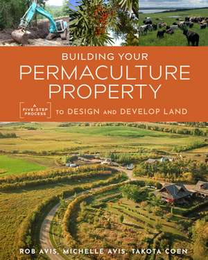 Building Your Permaculture Property: A Five-Step Process to Design and Develop Land de Michelle Avis