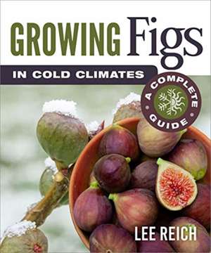 Growing Figs in Cold Climates de Lee Reich