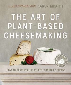 The Art of Plant-Based Cheesemaking, Second Edition: How to Craft Real, Cultured, Non-Dairy Cheese de Karen McAthy