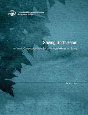 Saving God's Face: A Chinese Contextualization of Salvation Through Honor and Shame de Jackson Wu