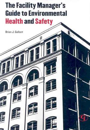 The Facility Manager's Guide to Environmental Health and Safety de Brian J. Gallant