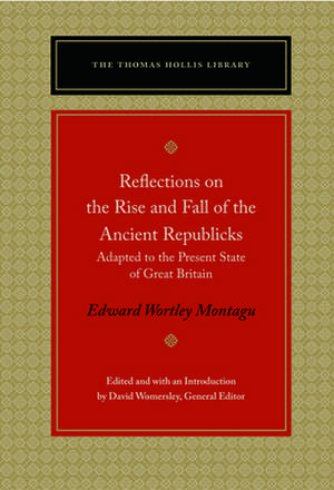 Reflections on the Rise and Fall of the Ancient Republics: Adapted to the Present State of Great Britain de Edward Wortley Montagu