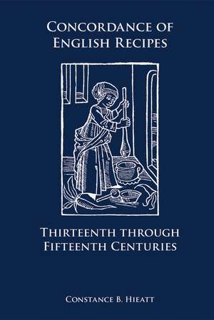 Concordance of English Recipes: Thirteenth through Fifteenth Centuries de Constance B. Hieatt