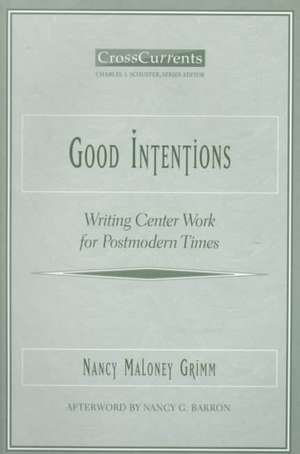 Good Intentions: Writing Center Work for Postmodern Times de Nancy Maloney Grimm