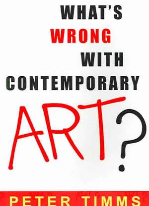 What's Wrong with Contemporary Art? de Peter Timms