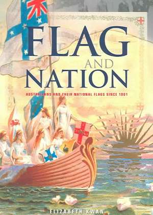 Flag and Nation: Australians and Their National Flags Since 1901 de Elizabeth Kwan