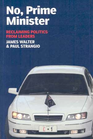 No, Prime Minister: Reclaiming Politics from Leaders de James Walter