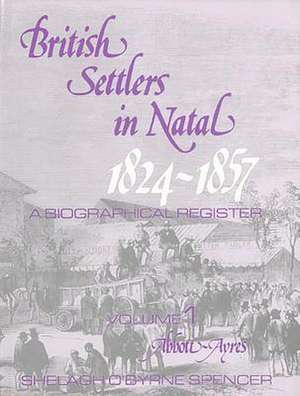 British Settlers in Natal 1824-1857 Vol. 1: A Biographical Register (Abbott-Ayres) de Shelagh O. Spencer