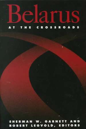 Belarus at the Crossroads de Sherman W. Garnett