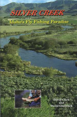 Silver Creek: Idaho's Fly Fishing Paradise de Dave Clark