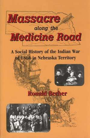 Massacre Along the Medicine Road: A Social History of the Indian War of 1864 in Nebraska Territory de Ronald Becher