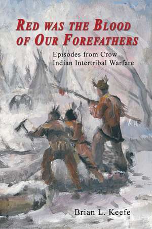 Red Was the Blood of Our Forefathers: Episodes from Crow Intertribal Warfare de Brian L. Keefe