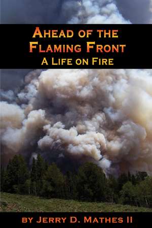 Ahead of the Flaming Front: A Life on Fire de Jerry Mathes