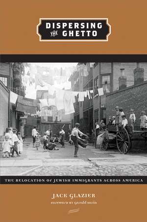 Dispersing the Ghetto: The Relocation of Jewish Immigrants Across America de Jack Glazier