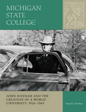 Michigan State College: John Hannah and the Creation of a World University, 1926-1969 de David Thomas