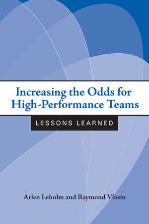 Increasing the Odds for High-Performance Teams: Lessons Learned de Arlen Leholm