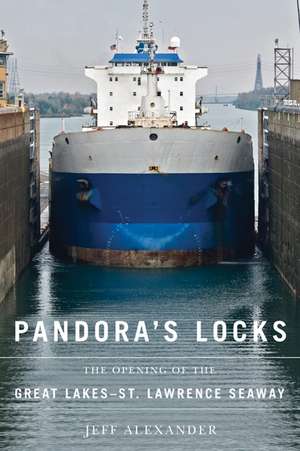 Pandora's Locks: The Opening of the Great Lakes-St. Lawrence Seaway de Jeff Alexander