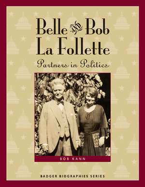 Belle and Bob La Follette: Partners in Politics de Bob Kann